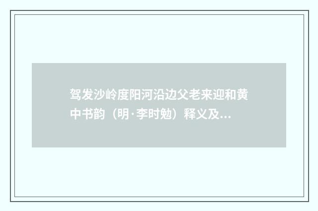 驾发沙岭度阳河沿边父老来迎和黄中书韵（明·李时勉）释义及解释