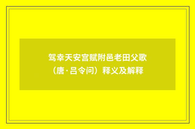 驾幸天安宫赋附邑老田父歌（唐·吕令问）释义及解释