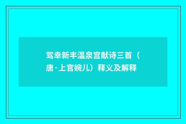 驾幸新丰温泉宫献诗三首（唐·上官婉儿）释义及解释