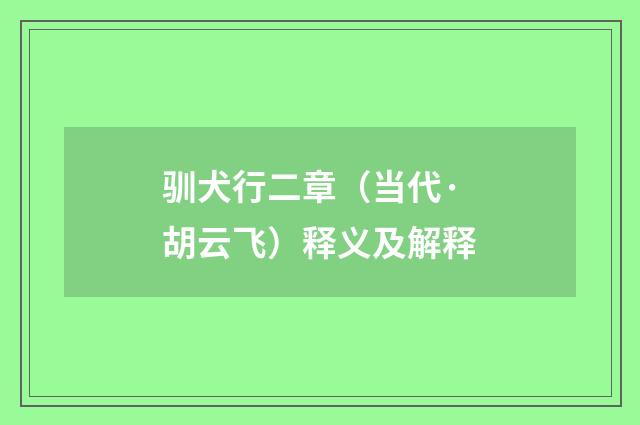 驯犬行二章（当代·胡云飞）释义及解释