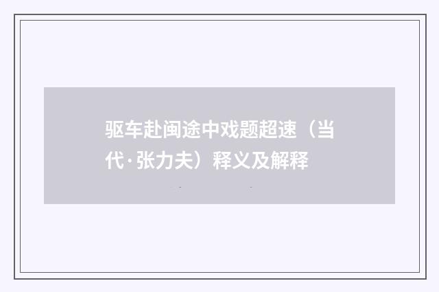 驱车赴闽途中戏题超速（当代·张力夫）释义及解释