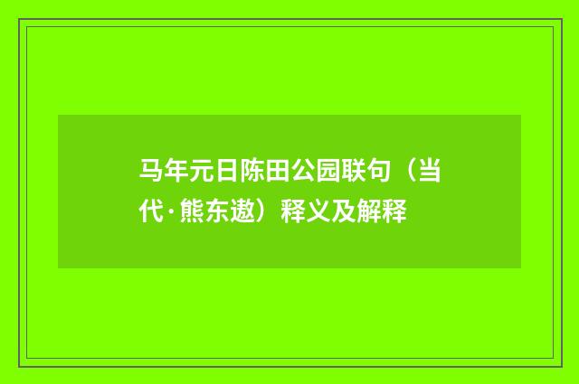 马年元日陈田公园联句（当代·熊东遨）释义及解释