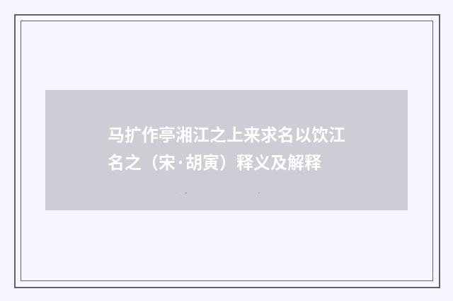 马扩作亭湘江之上来求名以饮江名之（宋·胡寅）释义及解释