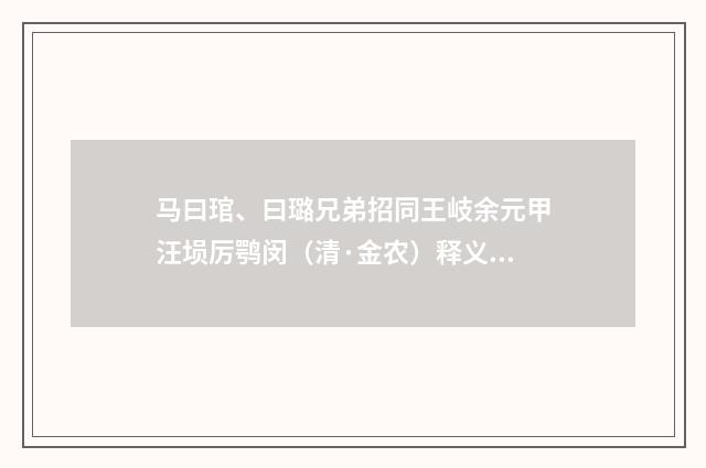 马曰琯、曰璐兄弟招同王岐余元甲汪埙厉鹗闵（清·金农）释义及解释