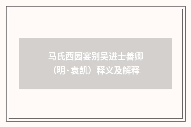 马氏西园宴别吴进士善卿（明·袁凯）释义及解释
