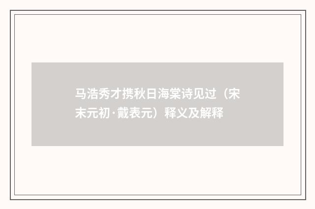 马浩秀才携秋日海棠诗见过（宋末元初·戴表元）释义及解释