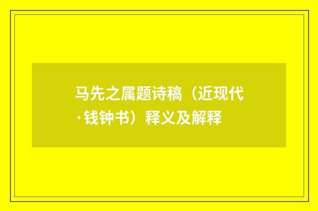 马先之属题诗稿（近现代·钱钟书）释义及解释