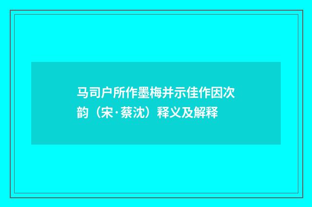 马司户所作墨梅并示佳作因次韵（宋·蔡沈）释义及解释