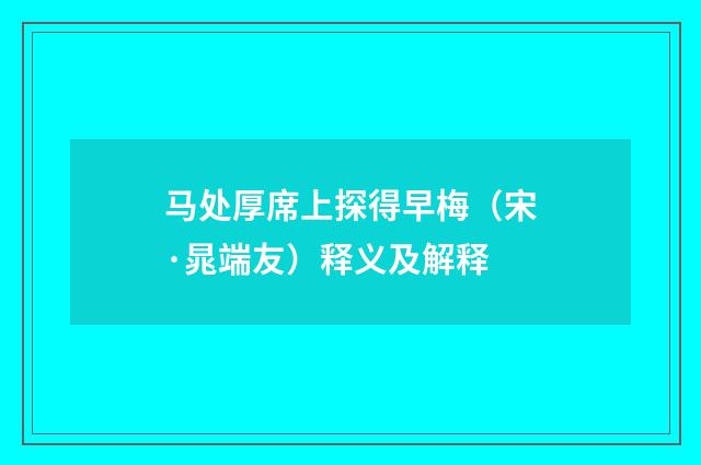 马处厚席上探得早梅（宋·晁端友）释义及解释