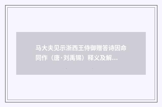 马大夫见示浙西王侍御赠答诗因命同作（唐·刘禹锡）释义及解释