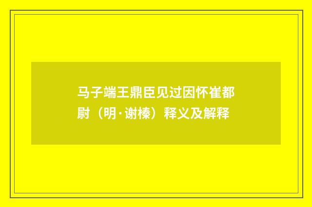 马子端王鼎臣见过因怀崔都尉（明·谢榛）释义及解释