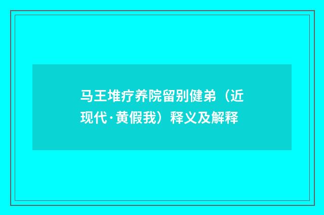 马王堆疗养院留别健弟（近现代·黄假我）释义及解释