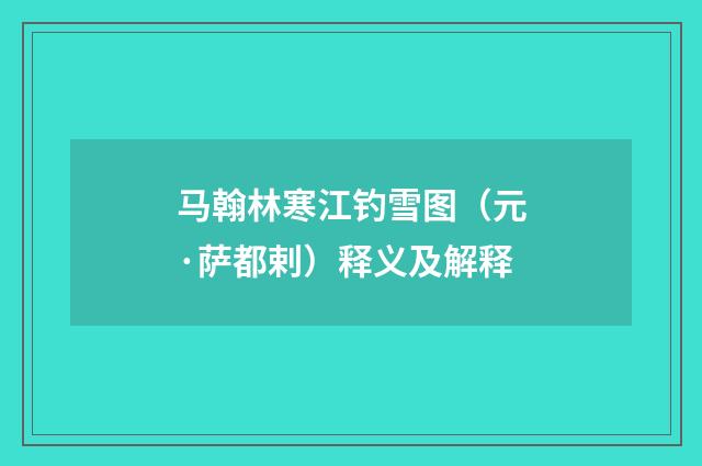 马翰林寒江钓雪图（元·萨都剌）释义及解释