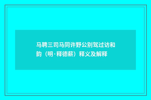马聘三司马同许野公别驾过访和韵（明·释德薪）释义及解释