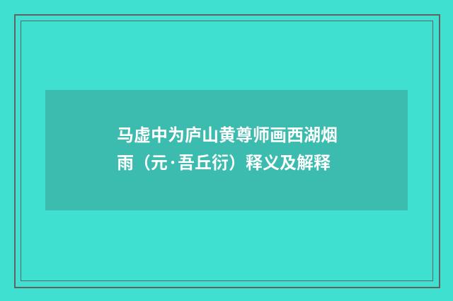 马虚中为庐山黄尊师画西湖烟雨（元·吾丘衍）释义及解释
