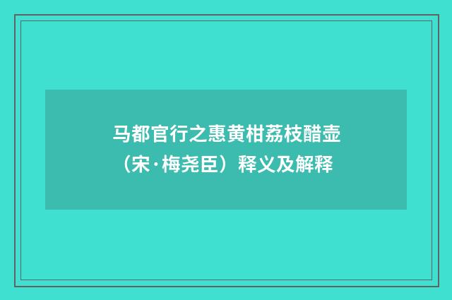 马都官行之惠黄柑荔枝醋壶（宋·梅尧臣）释义及解释