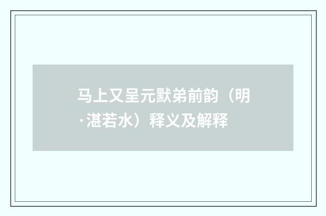 马上又呈元默弟前韵（明·湛若水）释义及解释