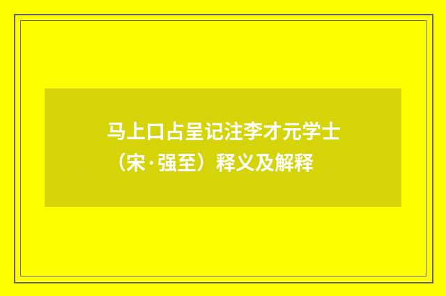 马上口占呈记注李才元学士（宋·强至）释义及解释