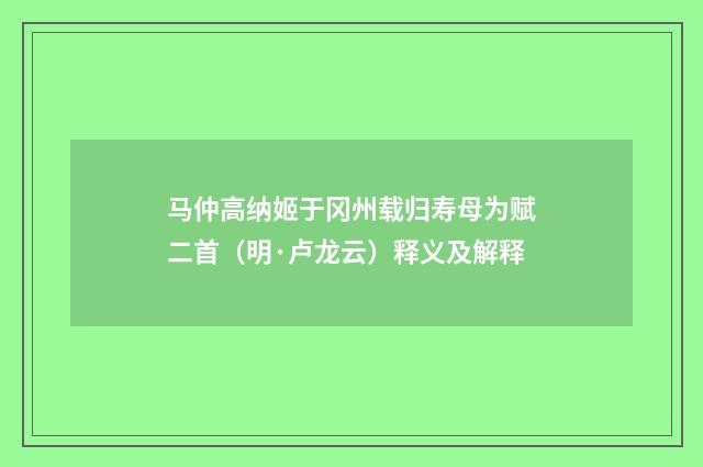 马仲高纳姬于冈州载归寿母为赋二首（明·卢龙云）释义及解释