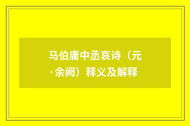 马伯庸中丞哀诗（元·余阙）释义及解释