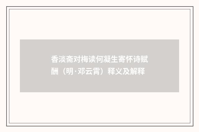 香淡斋对梅读何凝生寄怀诗赋酬（明·邓云霄）释义及解释