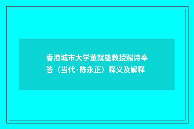 香港城市大学董就雄教授赐诗奉答（当代·陈永正）释义及解释