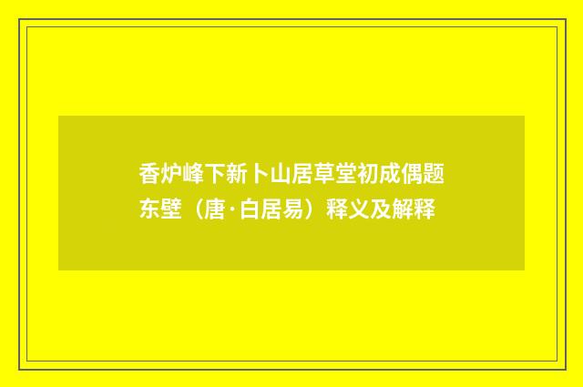香炉峰下新卜山居草堂初成偶题东壁（唐·白居易）释义及解释