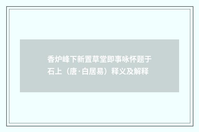 香炉峰下新置草堂即事咏怀题于石上（唐·白居易）释义及解释