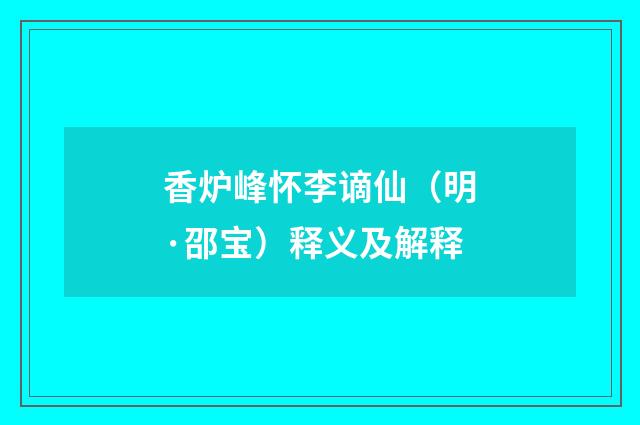 香炉峰怀李谪仙（明·邵宝）释义及解释