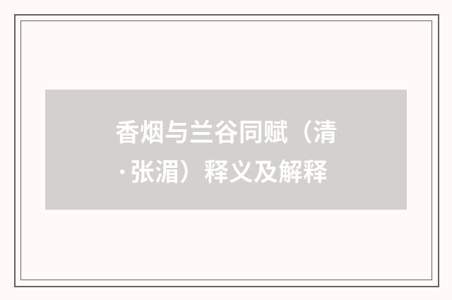 香烟与兰谷同赋（清·张湄）释义及解释