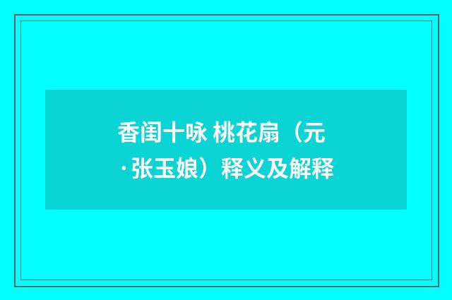 香闺十咏 桃花扇（元·张玉娘）释义及解释