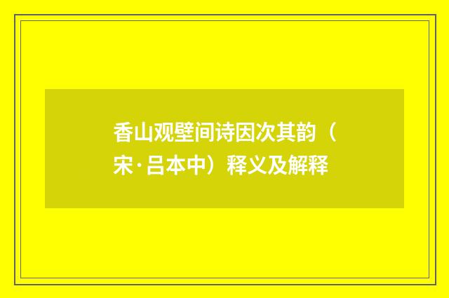 香山观壁间诗因次其韵（宋·吕本中）释义及解释
