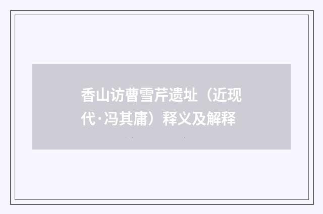 香山访曹雪芹遗址（近现代·冯其庸）释义及解释