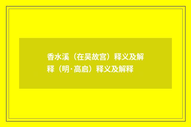 香水溪（在吴故宫）释义及解释（明·高启）释义及解释