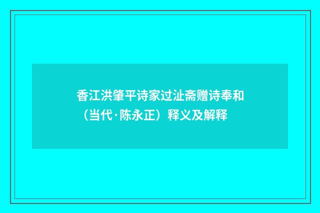 香江洪肇平诗家过沚斋赠诗奉和（当代·陈永正）释义及解释