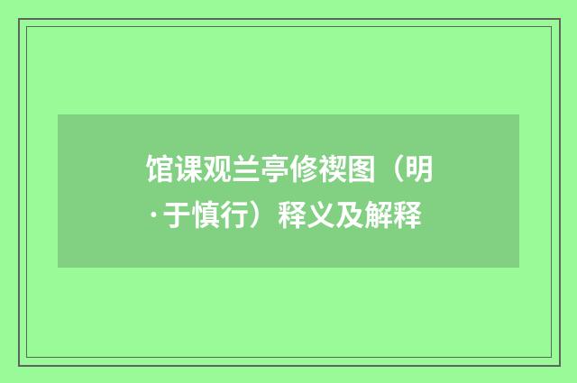 馆课观兰亭修禊图（明·于慎行）释义及解释