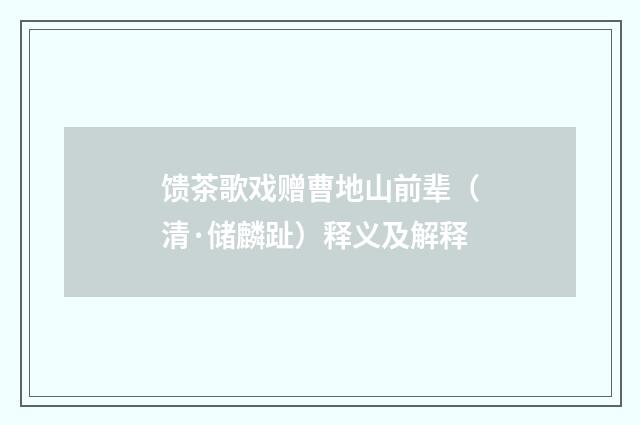 馈茶歌戏赠曹地山前辈（清·储麟趾）释义及解释