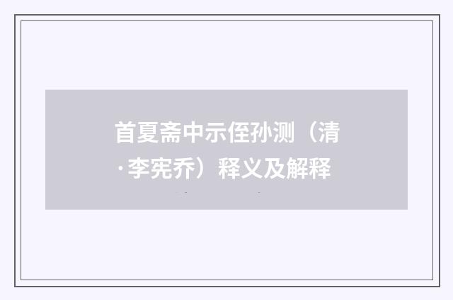 首夏斋中示侄孙测（清·李宪乔）释义及解释
