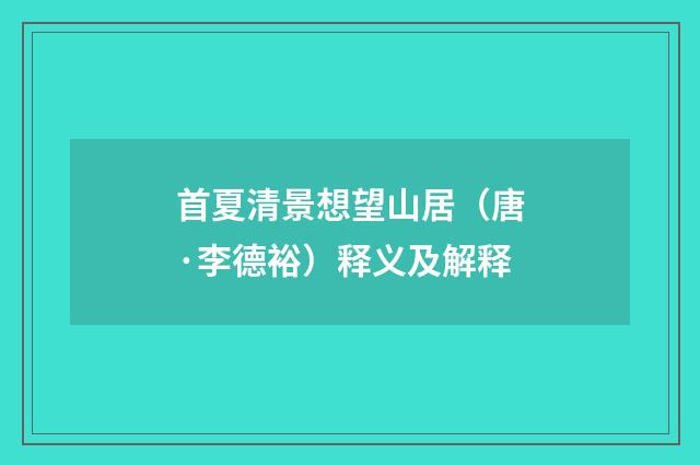 首夏清景想望山居（唐·李德裕）释义及解释
