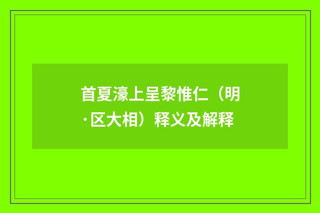 首夏濠上呈黎惟仁（明·区大相）释义及解释