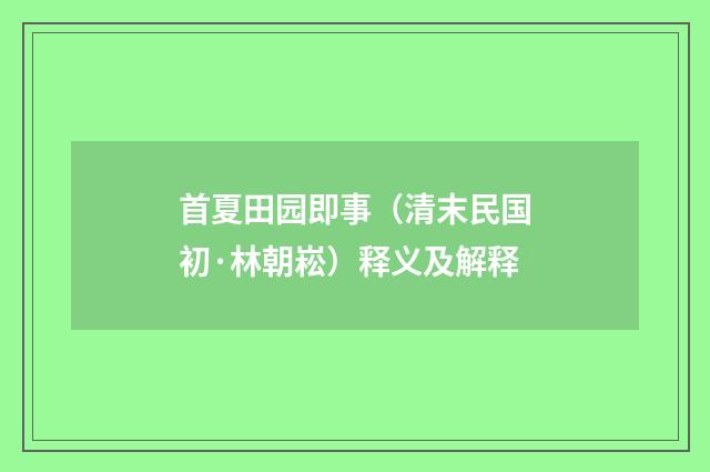 首夏田园即事（清末民国初·林朝崧）释义及解释