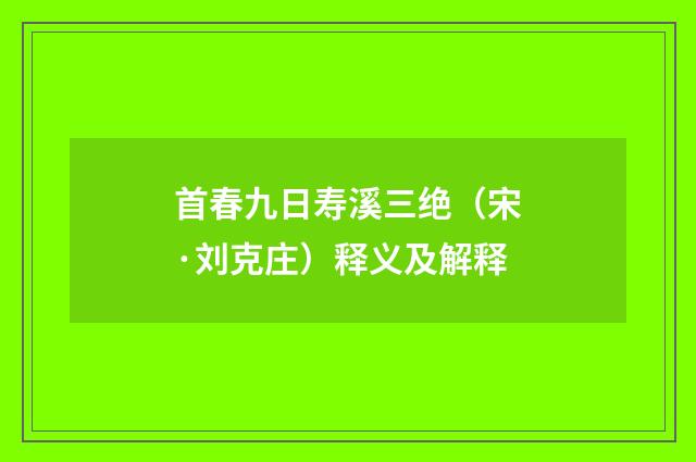 首春九日寿溪三绝（宋·刘克庄）释义及解释