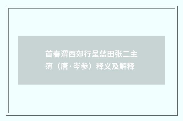 首春渭西郊行呈蓝田张二主簿（唐·岑参）释义及解释