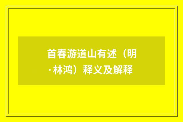 首春游道山有述（明·林鸿）释义及解释