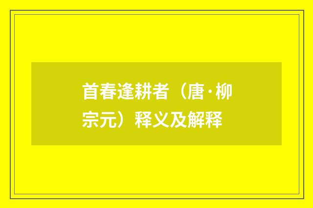 首春逢耕者（唐·柳宗元）释义及解释