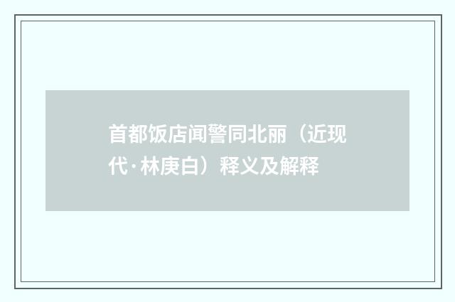 首都饭店闻警同北丽（近现代·林庚白）释义及解释