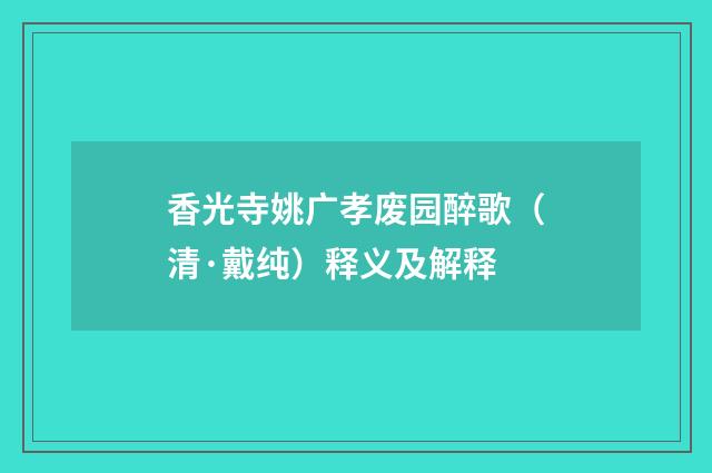 香光寺姚广孝废园醉歌（清·戴纯）释义及解释