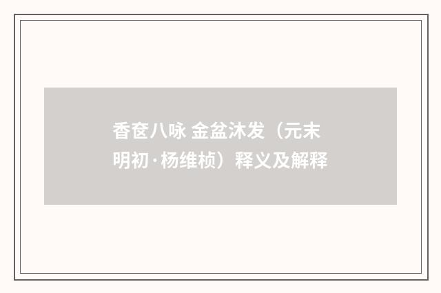 香奁八咏 金盆沐发（元末明初·杨维桢）释义及解释
