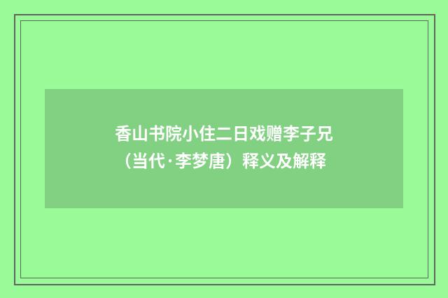 香山书院小住二日戏赠李子兄（当代·李梦唐）释义及解释