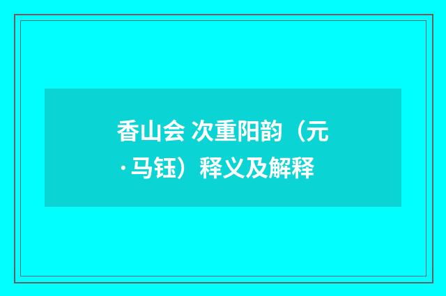 香山会 次重阳韵（元·马钰）释义及解释